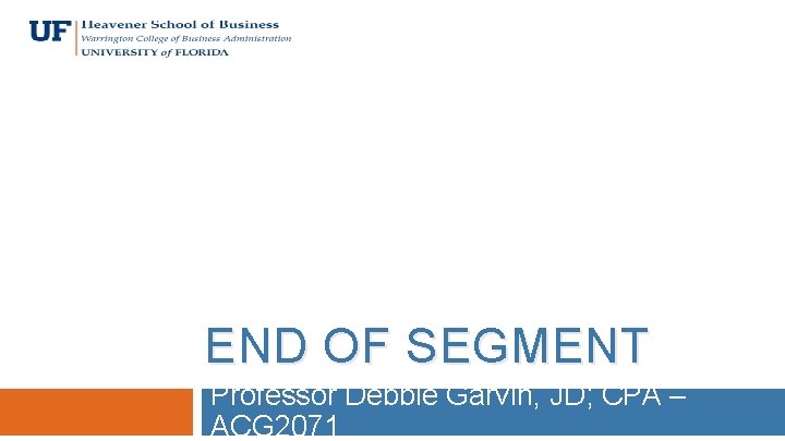 END OF SEGMENT Professor Debbie Garvin, JD; CPA – ACG 2071 