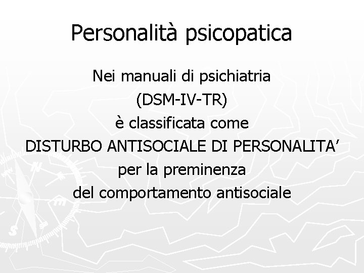 Personalità psicopatica Nei manuali di psichiatria (DSM-IV-TR) è classificata come DISTURBO ANTISOCIALE DI PERSONALITA’