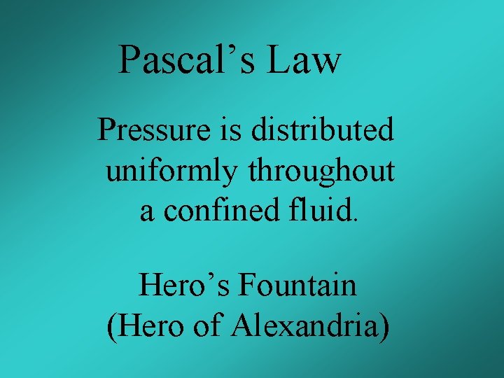Pascal’s Law Pressure is distributed uniformly throughout a confined fluid. Hero’s Fountain (Hero of