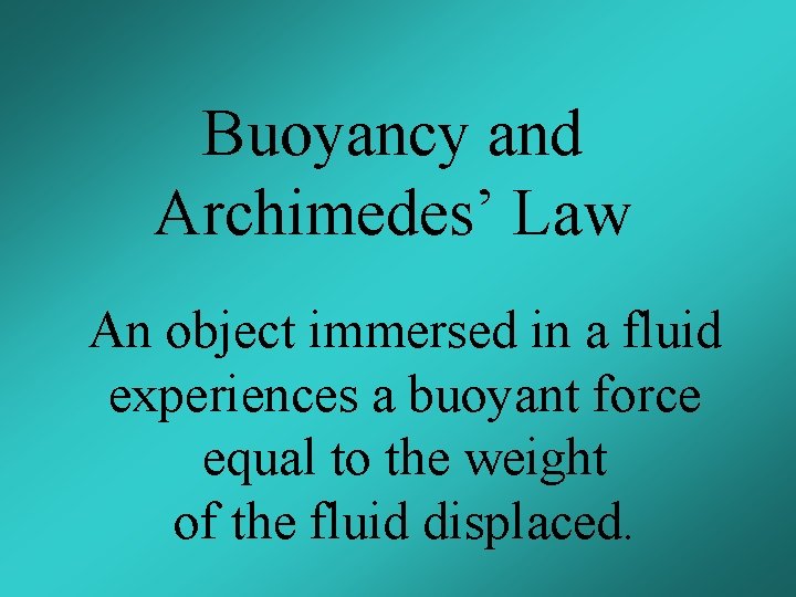 Buoyancy and Archimedes’ Law An object immersed in a fluid experiences a buoyant force