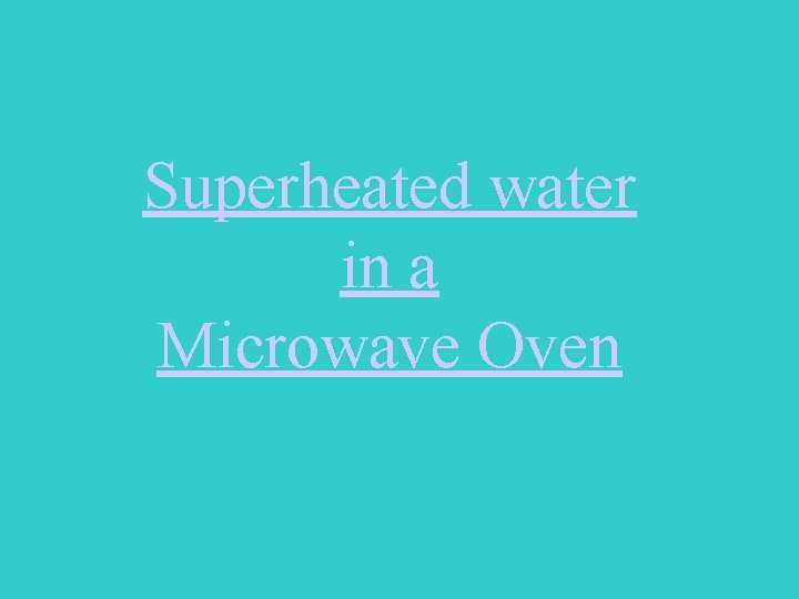 Superheated water in a Microwave Oven 