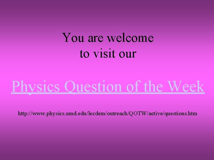 You are welcome to visit our Physics Question of the Week http: //www. physics.