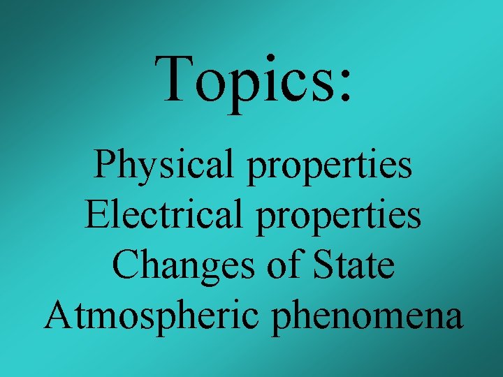 Topics: Physical properties Electrical properties Changes of State Atmospheric phenomena 
