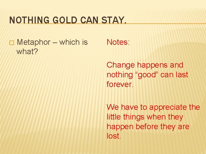 NOTHING GOLD CAN STAY. � Metaphor – which is what? Notes: Change happens and