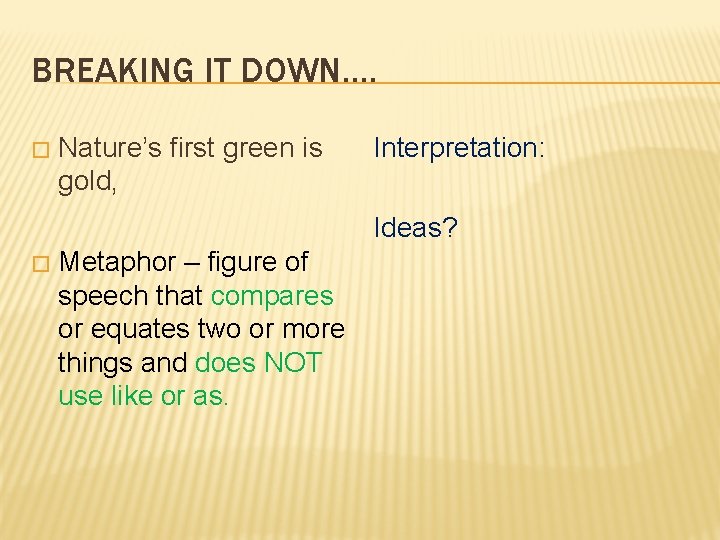 BREAKING IT DOWN…. � Nature’s first green is gold, Interpretation: Ideas? � Metaphor –