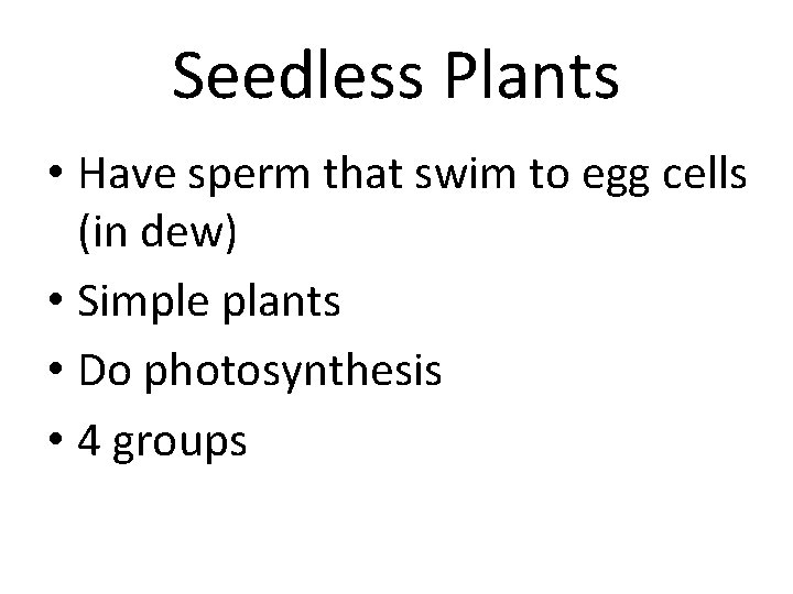 Seedless Plants • Have sperm that swim to egg cells (in dew) • Simple