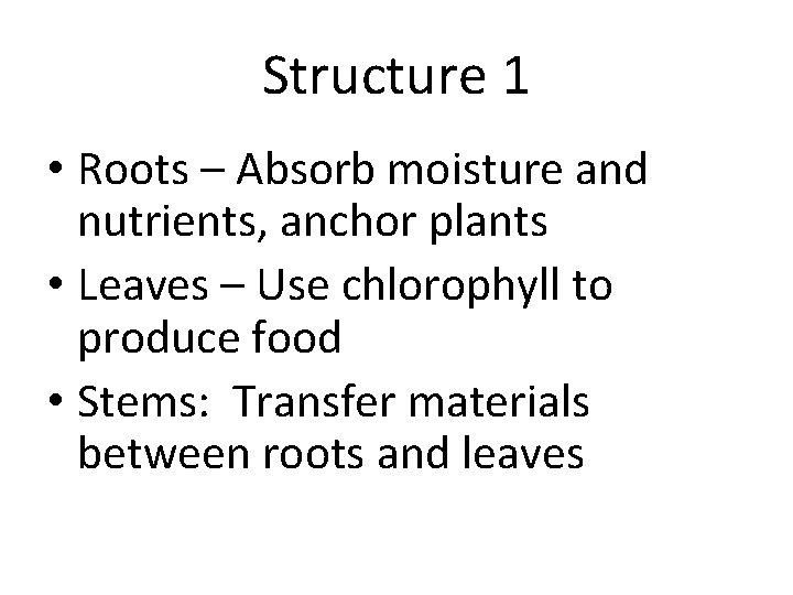 Structure 1 • Roots – Absorb moisture and nutrients, anchor plants • Leaves –