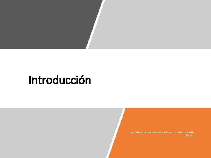 Introducción Especialidad: administración / Módulo: 2 / Nivel: III medio / Clase: 5 