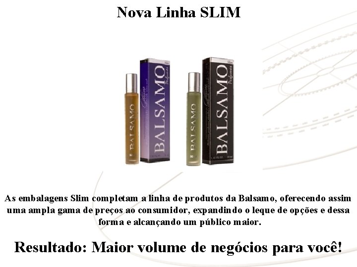 Nova Linha SLIM As embalagens Slim completam a linha de produtos da Balsamo, oferecendo