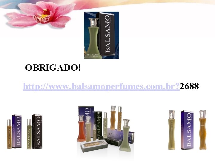 OBRIGADO! http: //www. balsamoperfumes. com. br? 2688 
