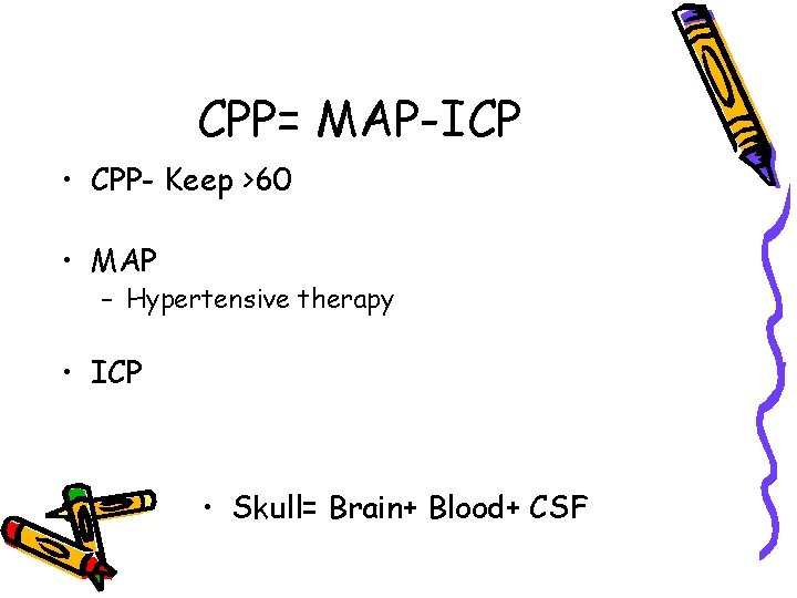 CPP= MAP-ICP • CPP- Keep >60 • MAP – Hypertensive therapy • ICP •