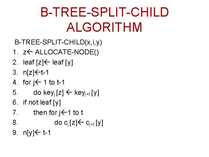 B-TREE-SPLIT-CHILD ALGORITHM B-TREE-SPLIT-CHILD(x, i, y) 1. z ALLOCATE-NODE() 2. leaf [z] leaf [y] 3.