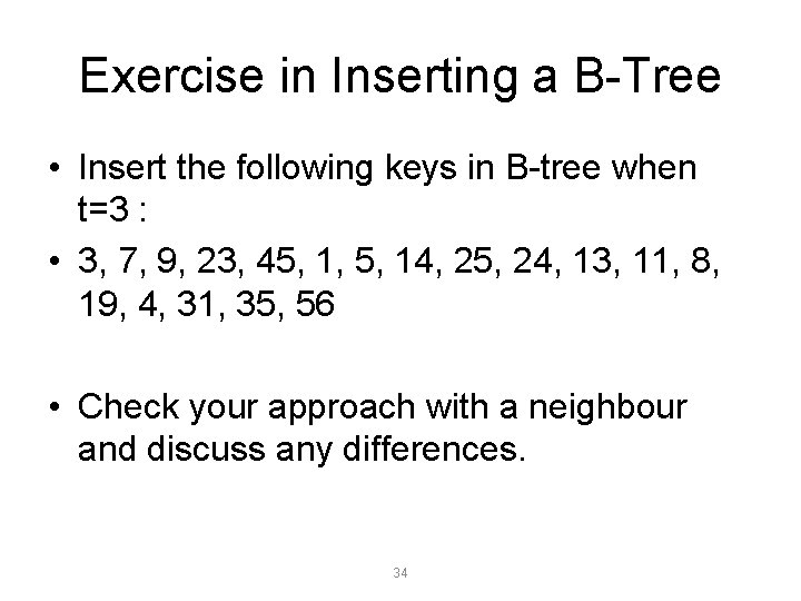 Exercise in Inserting a B-Tree • Insert the following keys in B-tree when t=3