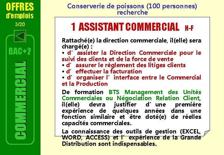 OFFRES d’emplois 3/20 BAC+2 Conserverie de poissons (100 personnes) recherche 1 ASSISTANT COMMERCIAL H-F OFFRES d’emplois 3/20 BAC+2 Conserverie de poissons (100 personnes) recherche 1 ASSISTANT COMMERCIAL H-F