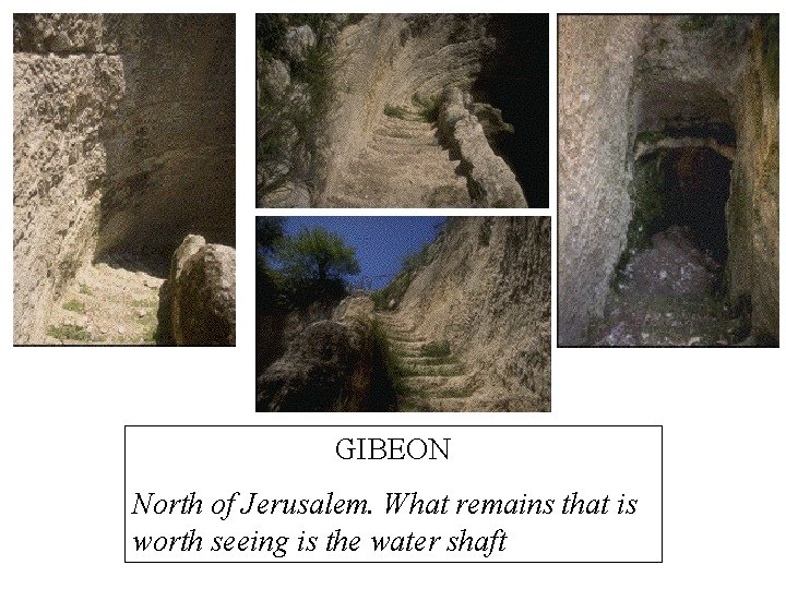 GIBEON North of Jerusalem. What remains that is worth seeing is the water shaft