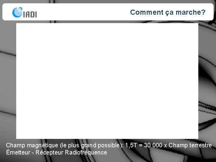 Comment ça marche? Champ magnétique (le plus grand possible): 1, 5 T = 30