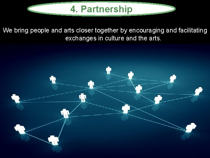 4. Partnership We bring people and arts closer together by encouraging and facilitating exchanges