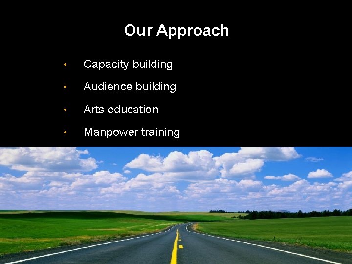 Our Approach • Capacity building • Audience building • Arts education • Manpower training