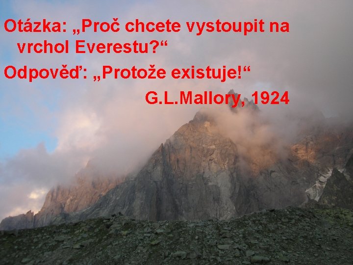 Otázka: „Proč chcete vystoupit na vrchol Everestu? “ Odpověď: „Protože existuje!“ G. L. Mallory,