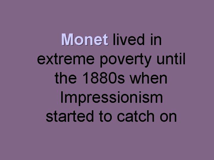 Monet lived in extreme poverty until the 1880 s when Impressionism started to catch