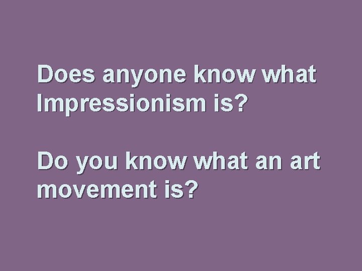 Does anyone know what Impressionism is? Do you know what an art movement is?
