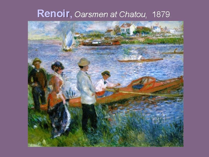 Renoir, Oarsmen at Chatou, 1879. 