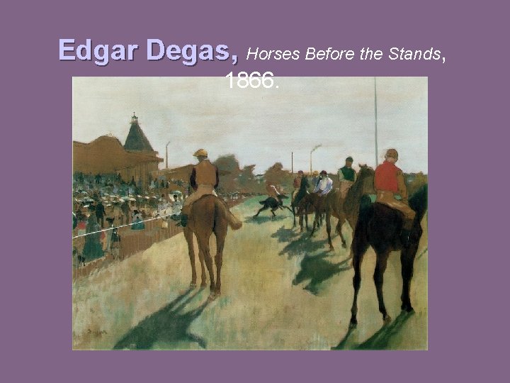 Edgar Degas, Horses Before the Stands, 1866. 