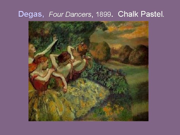 Degas, Four Dancers, 1899. Chalk Pastel. 