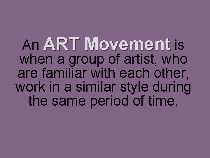 An ART Movement is when a group of artist, who are familiar with each
