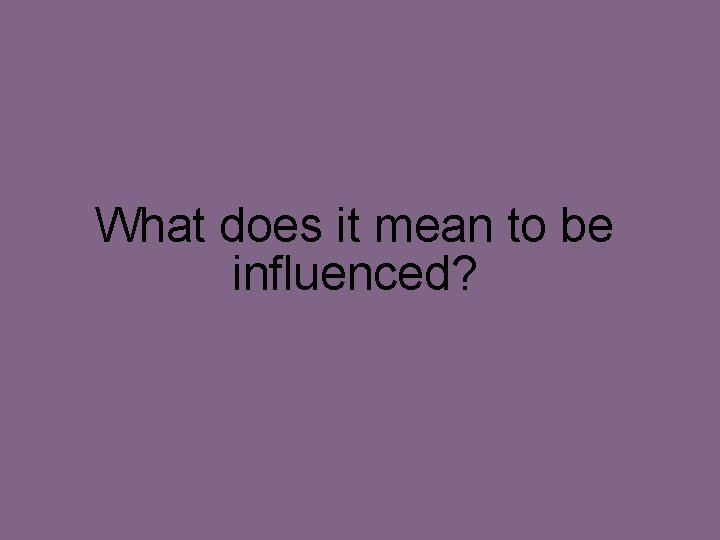 What does it mean to be influenced? 