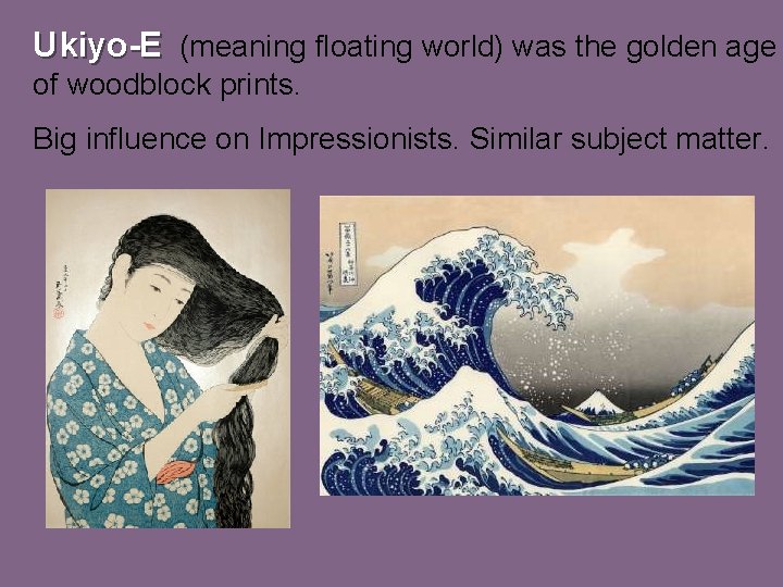 Ukiyo-E (meaning floating world) was the golden age of woodblock prints. Big influence on