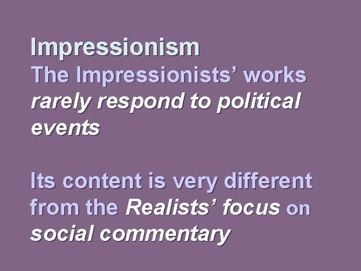 Impressionism The Impressionists’ works rarely respond to political events Its content is very different
