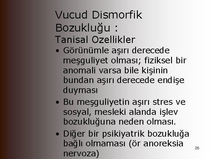 Vucud Dismorfik Bozukluğu : Tanisal Ozellikler • Görünümle aşırı derecede meşguliyet olması; fiziksel bir