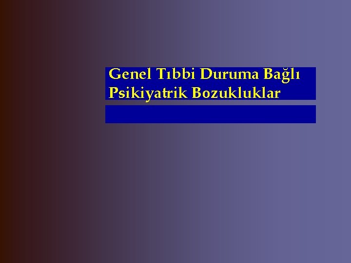 Genel Tıbbi Duruma Bağlı Psikiyatrik Bozukluklar 