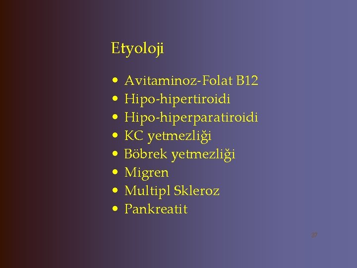 Etyoloji • • Avitaminoz-Folat B 12 Hipo-hipertiroidi Hipo-hiperparatiroidi KC yetmezliği Böbrek yetmezliği Migren Multipl