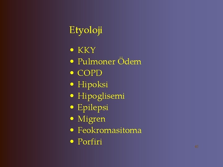 Etyoloji • • • KKY Pulmoner Ödem COPD Hipoksi Hipoglisemi Epilepsi Migren Feokromasitoma Porfiri