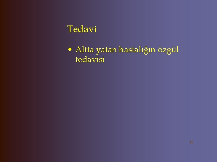 Tedavi • Altta yatan hastalığın özgül tedavisi 42 