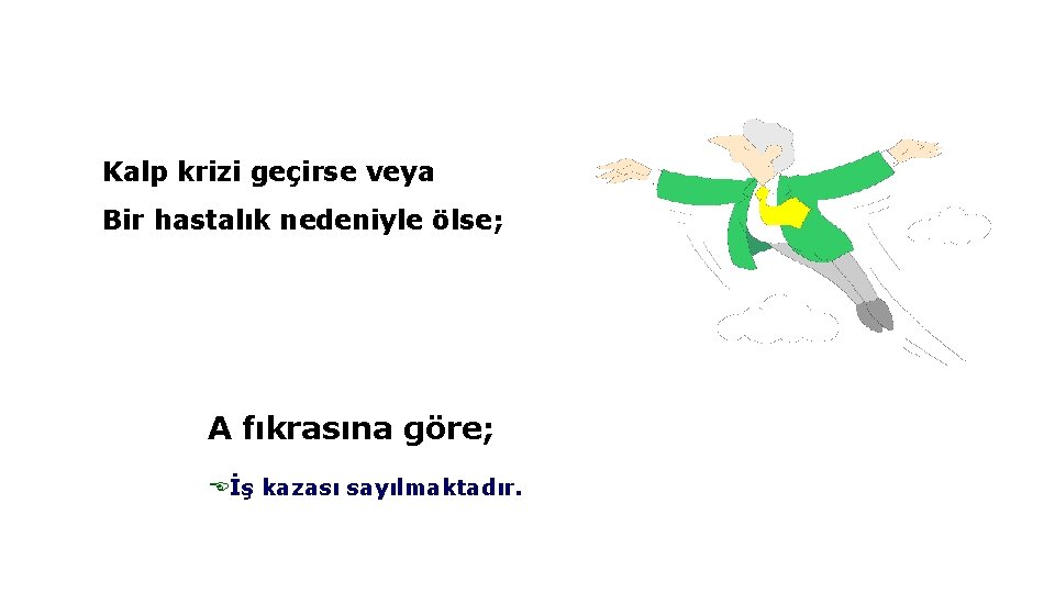 Kalp krizi geçirse veya Bir hastalık nedeniyle ölse; A fıkrasına göre; Eİş kazası sayılmaktadır.