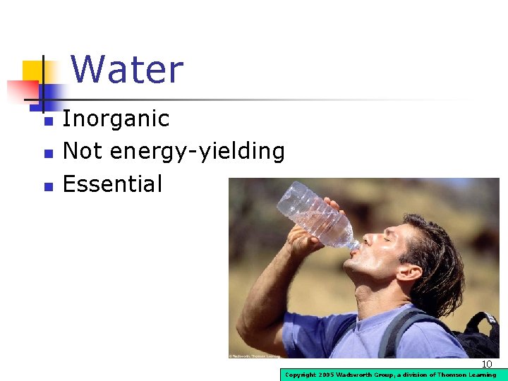 Water n n n Inorganic Not energy-yielding Essential 10 Copyright 2005 Wadsworth Group, a