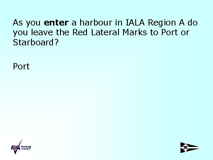 As you enter a harbour in IALA Region A do you leave the Red