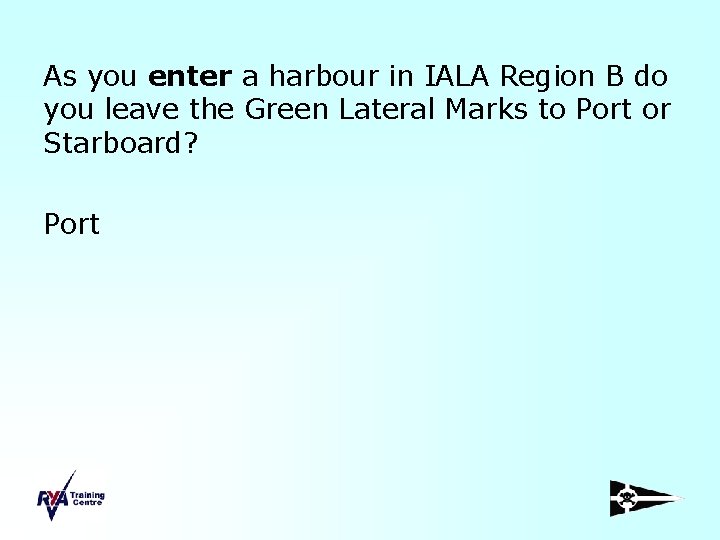 As you enter a harbour in IALA Region B do you leave the Green