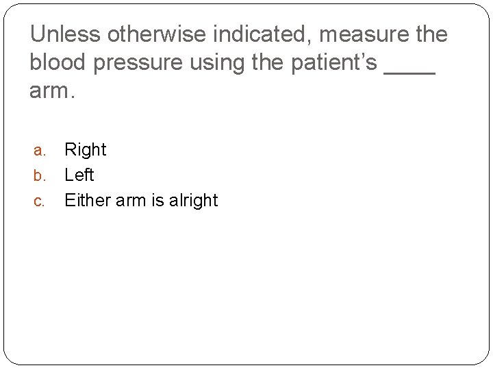 Unless otherwise indicated, measure the blood pressure using the patient’s ____ arm. a. b.