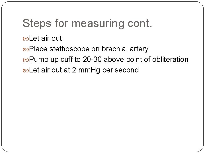 Steps for measuring cont. Let air out Place stethoscope on brachial artery Pump up