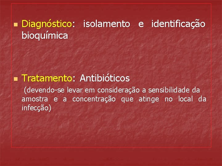 n n Diagnóstico: isolamento e identificação bioquímica Tratamento: Antibióticos (devendo-se levar em consideração a