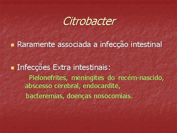 Citrobacter n Raramente associada a infecção intestinal n Infecções Extra intestinais: Pielonefrites, meningites do