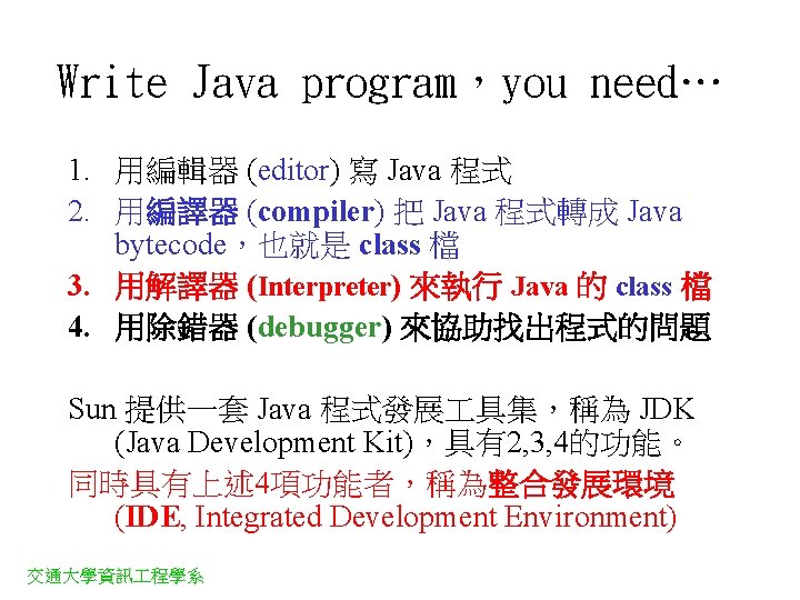 Write Java program，you need… 1. 用編輯器 (editor) 寫 Java 程式 2. 用編譯器 (compiler) 把