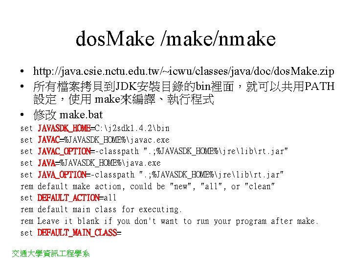 dos. Make /make/nmake • http: //java. csie. nctu. edu. tw/~icwu/classes/java/doc/dos. Make. zip • 所有檔案拷貝到JDK安裝目錄的bin裡面，就可以共用PATH