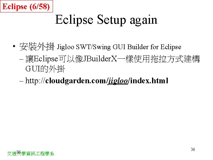 Eclipse (6/58) Eclipse Setup again • 安裝外掛 Jigloo SWT/Swing GUI Builder for Eclipse –