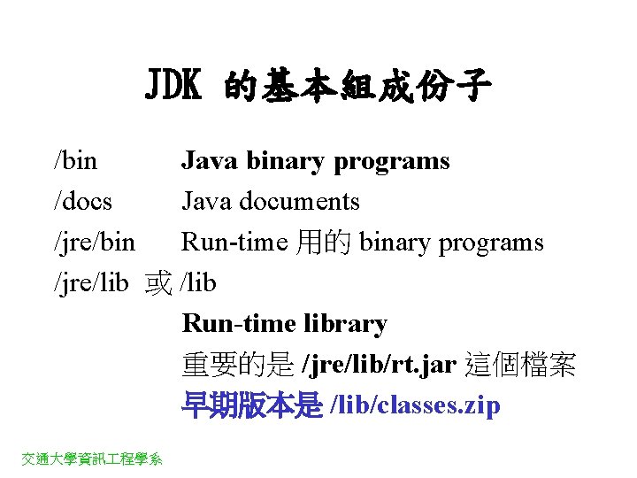 JDK 的基本組成份子 /bin Java binary programs /docs Java documents /jre/bin Run-time 用的 binary programs