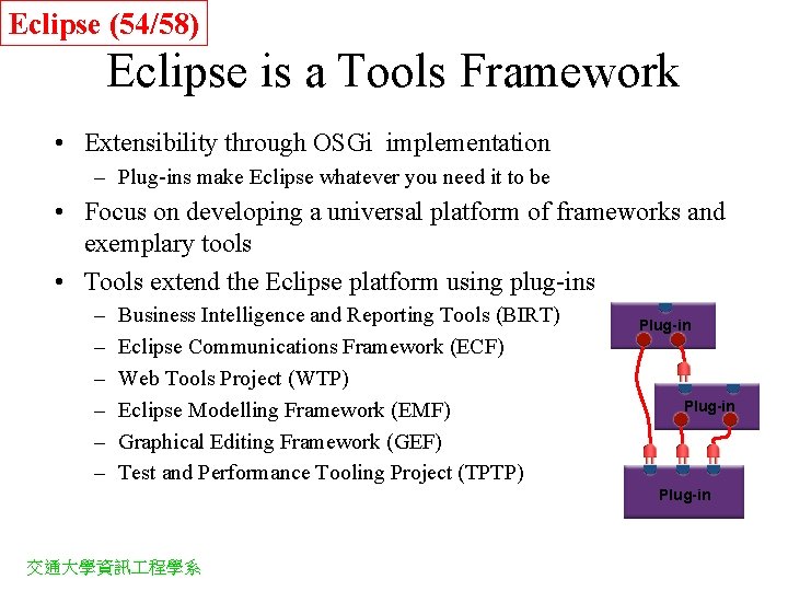 Eclipse (54/58) Eclipse is a Tools Framework • Extensibility through OSGi implementation – Plug-ins
